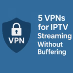 Top 5 VPNs for IPTV Streaming Without Buffering in 2025